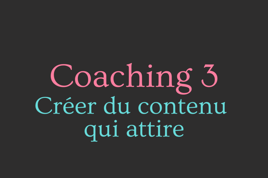 coaching 3 creer du contenu qui attire
