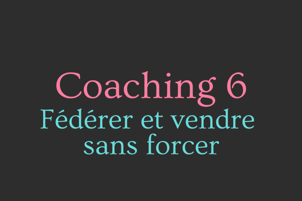 coaching 6 fédérer et vendre sans forcer