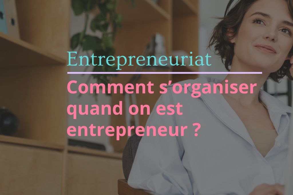 Comment s’organiser quand on est entrepreneur