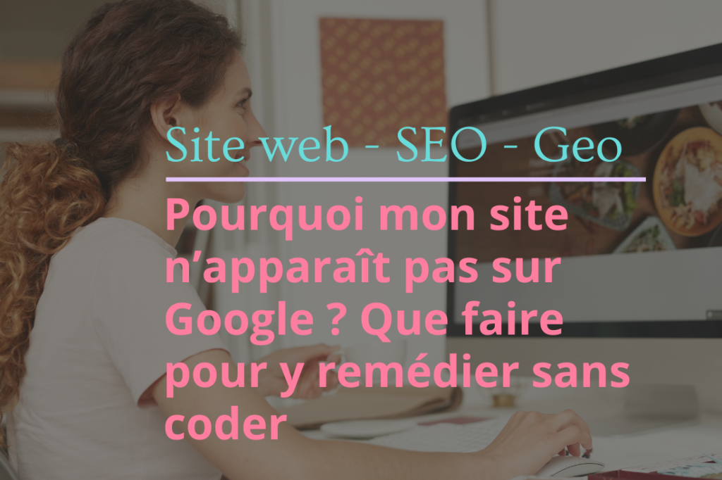 Pourquoi mon site n’apparaît pas sur Google ? Que faire pour y remédier sans coder