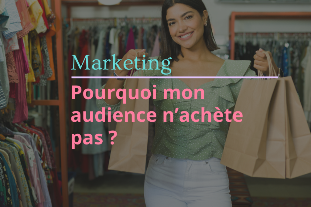 Pourquoi mon audience n’achète pas : Vous allez tout savoir